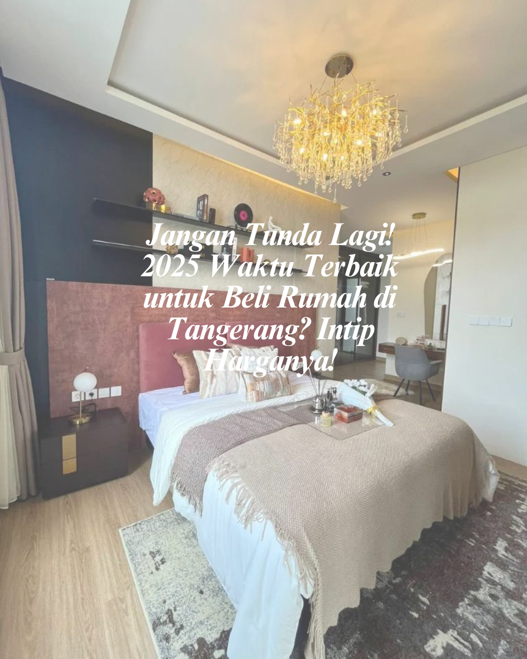 Jangan Tunda Lagi! 2025 Waktu Terbaik untuk Beli Rumah di Tangerang? Intip Harganya!